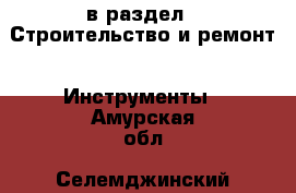  в раздел : Строительство и ремонт » Инструменты . Амурская обл.,Селемджинский р-н